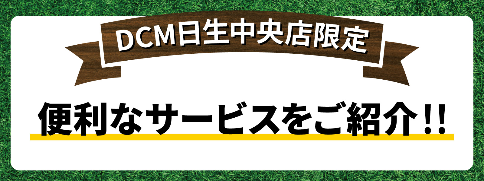 ＤＣＭ日生中央店限定！ 便利なサービス実施中！
