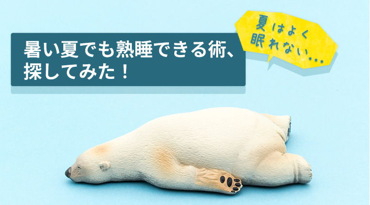 暑い夏でも熟睡できる術、探してみた！