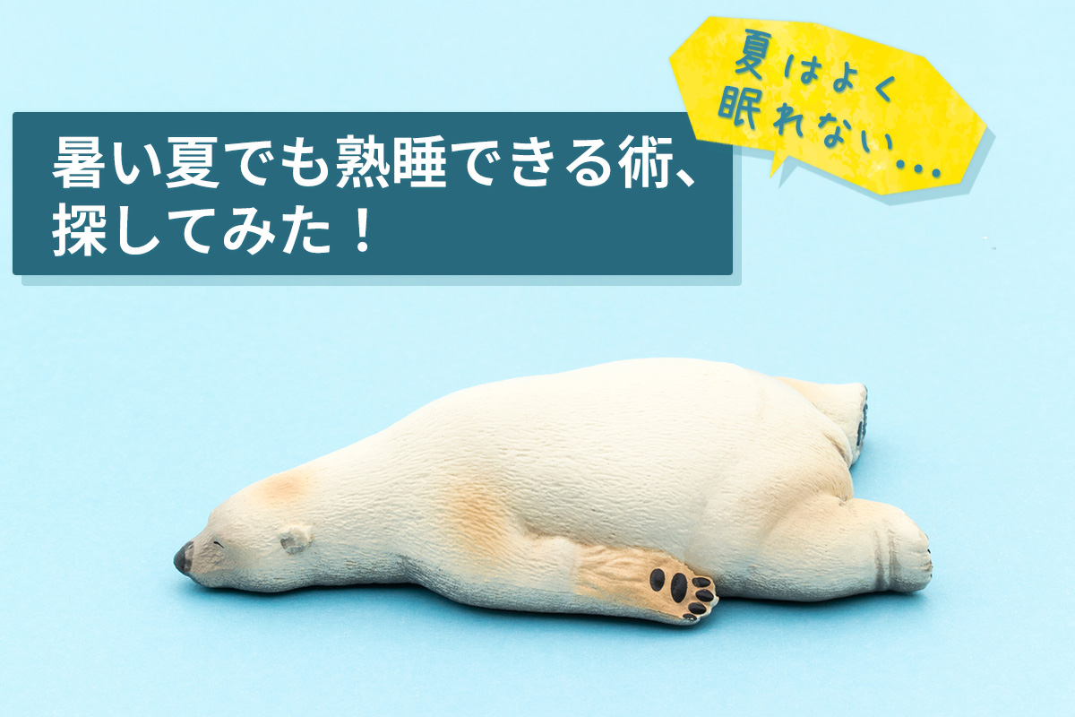 暑い夏でも熟睡できる術、探してみた！