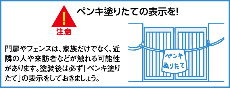 ペンキ塗りたての表示を！　門扉やフェンスは、家族だけでなく、近隣の人や来訪者などが触れる可能性があります。塗装後は必ず「ペンキ塗りたて」の表示をしておきましょう。