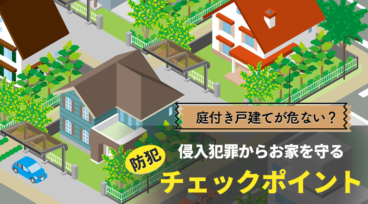 庭付き戸建てが危ない？侵入犯罪からお家を守る防犯のチェックポイント
